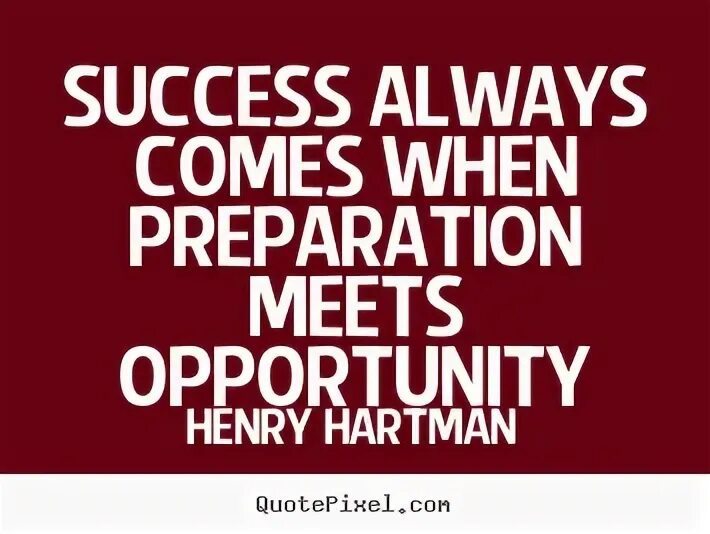 Luck is when preparation meets opportunity. When you are preparing