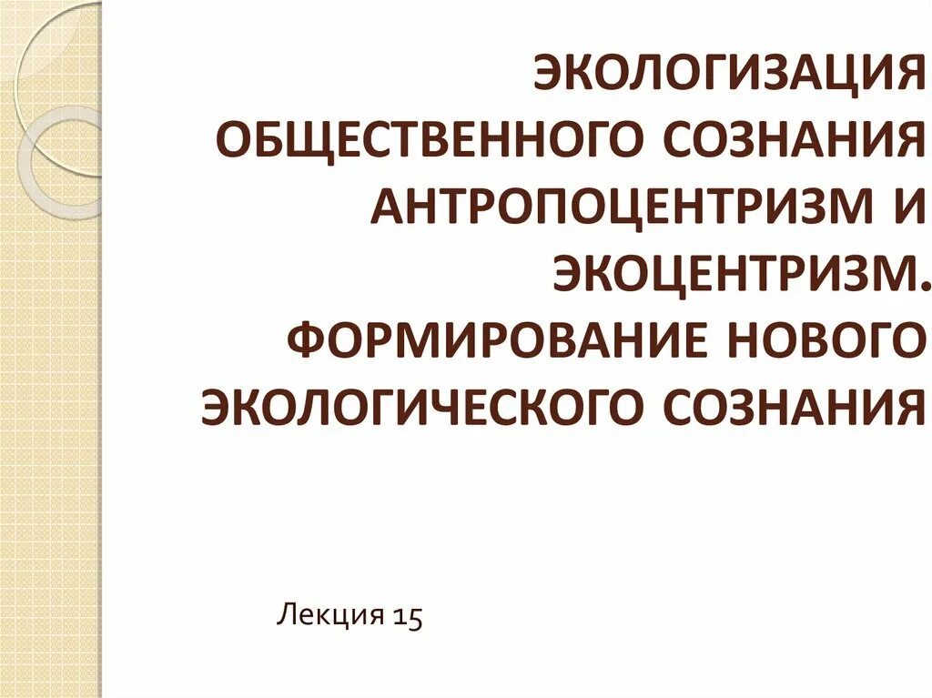 Экоцентризм. Формирование экологического сознания. Типы экологического сознания антропоцентризм и экоцентризм. Развитие экологического сознания общества. Формирование общественного сознания.