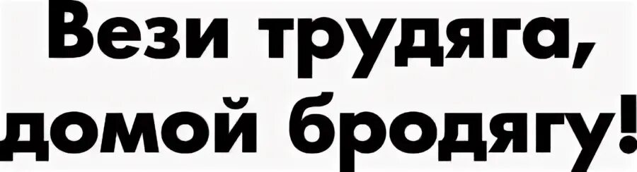 Вези трудяга домой бродягу. Вези трудяга домой бродягу наклейка.