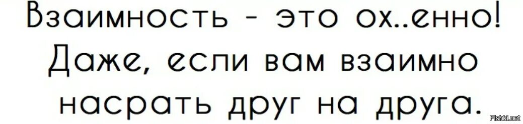 Взаимно. Взаимный. Режим взаимности. Взаимность это охуенно даже если насрать друг на друга. Получить взаимность