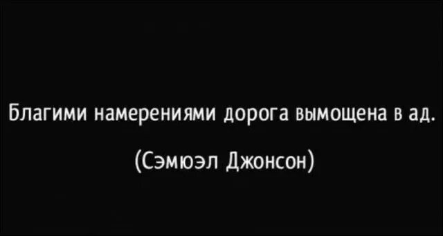 Благими делами вымощена дорога в ад. Благими намерениями вымощена дорога. Благими намерениями выложена дорога в ад. Благими намерениями выстлана дорога в рай. Добрыми намерениями вымощена дорога в ад.