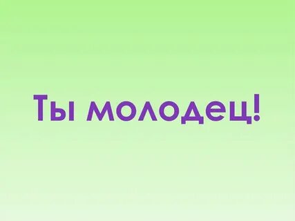 Молодец ты не знаешь