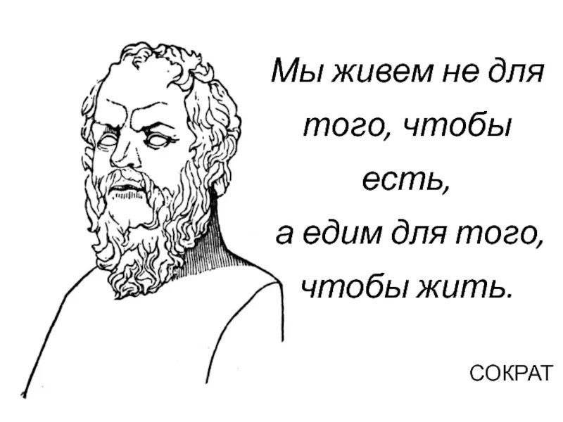 Но для того чтобы у. Сократ мы живем не для того чтобы есть а едим для того чтобы жить. есть чтобы жить а не жить чтобы есть сократ. сократ мы живем не для того чтобы есть а едим. есть для того чтобы жить а не жить для того чтобы есть.