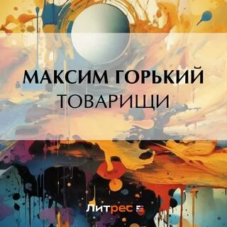 Горький товарищи