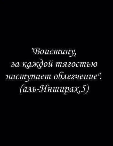За каждой тягостью наступает. Поистине за каждой тягостью наступает облегчение. Воистину за каждой тягостью приходит облегчение. После каждой тягостью наступает облегчение. За каждой тягостью наступает облегчен е.