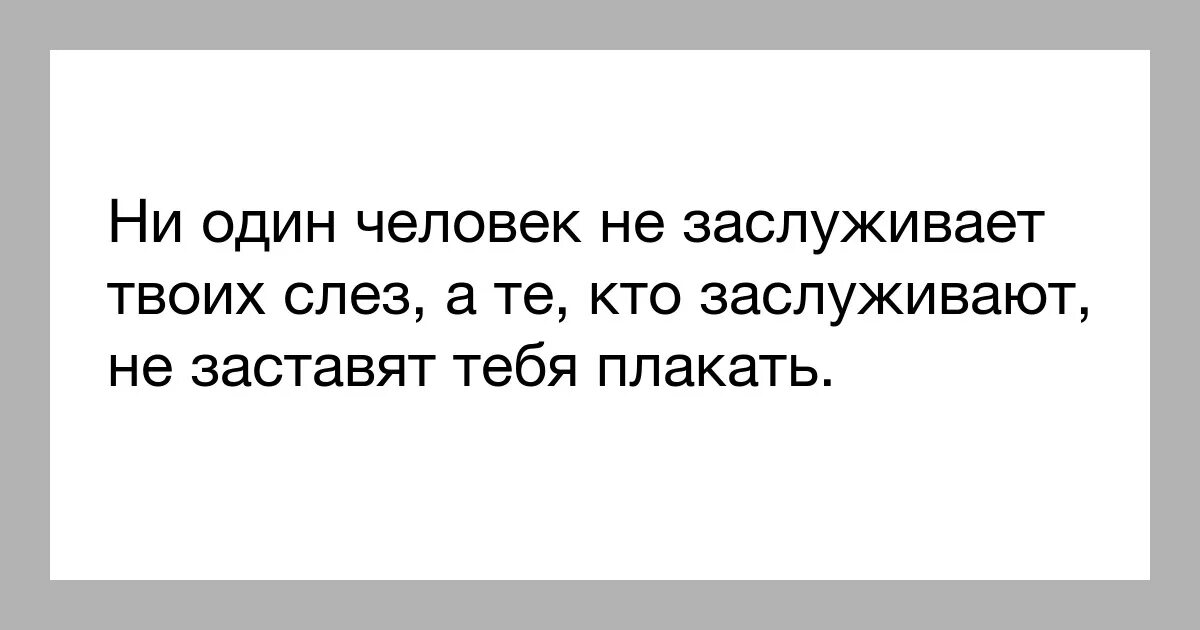 Просто он твоих слез не стоит. Ни один человек не достоин твоих слез. Он не достоин твоих слез. Если мужчина любит никогда не заставит плакать. Люди которые заставляют тебя плакать.