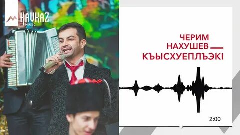 Черим нахушев песни 2024