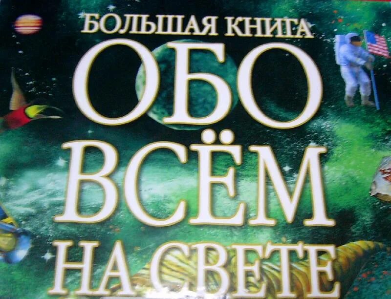 Как называется книга обо всем самом самом. Большая книга обо всем на свете. все обо всем книга 2003. энциклопедия для детей 12 плюс толстая книжка обо всем на свете.
