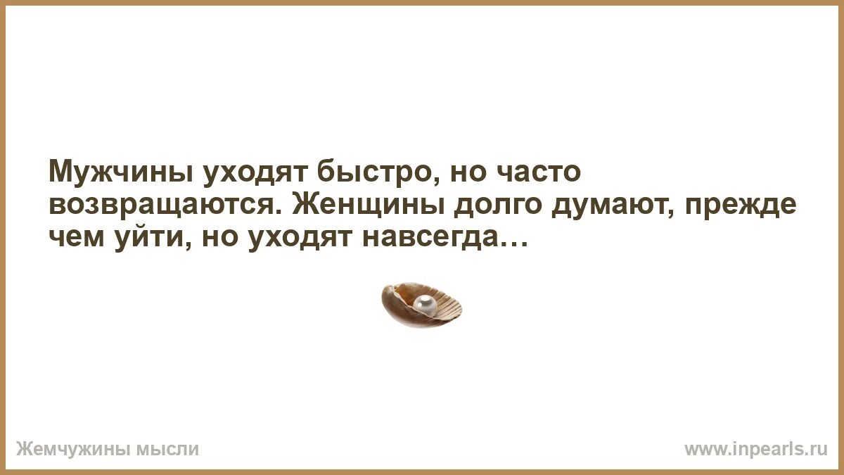 Мужчина ушел навсегда. Мужчины уходят быстро но часто возвращаются. Мужчины уходят быстро но всегда возвращаются женщины долго думают. Женщины долго думают но уходят навсегда. Мужчины уходят быстро но часто возвращаются женщины.