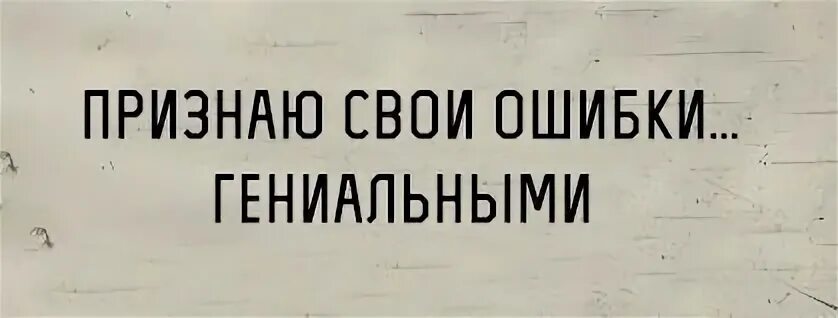 Признать свои ошибки текст. Признаю все свои ошибки гениальными. прищнаю свои ошибко - гениалтными. признаю свои ошибки гениальными картинки. цитата признаю свои ошибки гениальными.