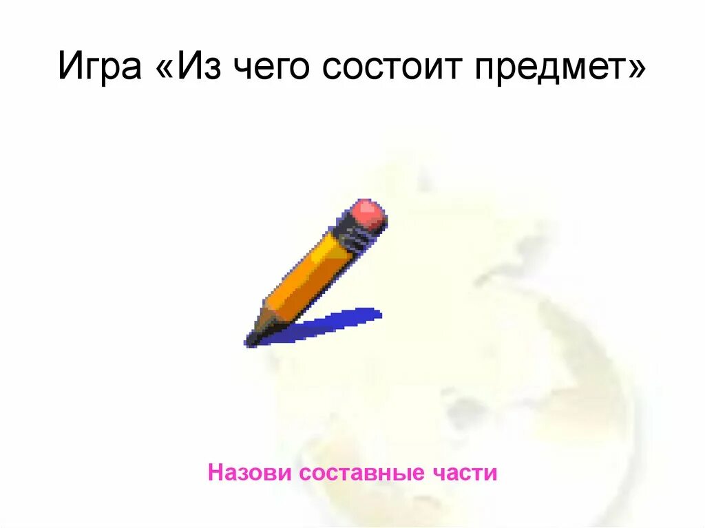 В чем заключается предмет. Из чего состоят предметы. игра из чего состоит предмет. части карандаша названия. названия предметов на карандашах.