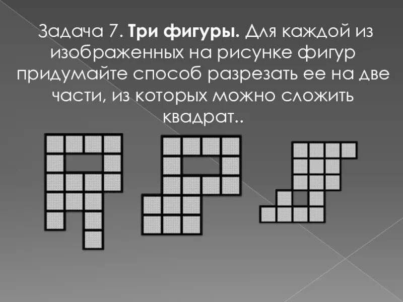 Фигуру на рисунке можно. Разрежьте приведенную фигуру на три части так. Разрежьте каждую из трех фигур на рисунке на 4 равные части. Каждую из изображенных на рисунке фигур можно превратить в квадрат.
