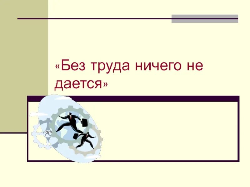 Ничего класс. Без труда ничего не дается. без труда ничего не дается классный час. без труда ничего не дается смысл пословицы. без труда ничего не даётся. рисунок.