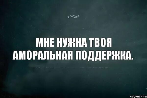 Мне нужна была поддержка. Мне нужна твоя поддержка. Мне нужна твоя моральная поддержка. Мне нужна твоя аморальная поддержка. Мне нужна твоя поддержка картинки.