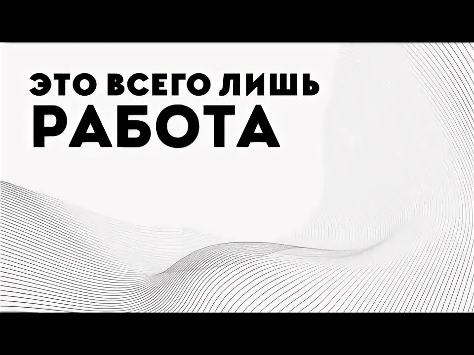 Работа это всего лишь работа. Это всего лишь наша работа.