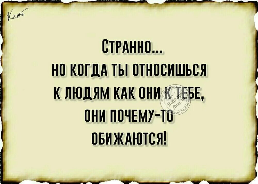 Почему вы являетесь друзьями. Цитаты относись к людям. Люди почему-то обижаются когда. Цитаты почему люди. Странно люди обижаются когда с ними поступаешь.