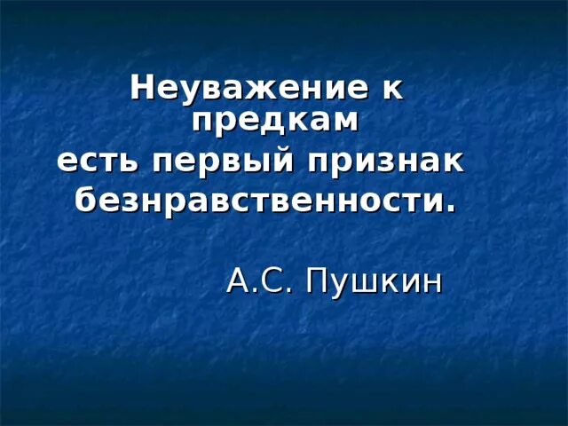 Неуважение к предкам. Неуважение к предкам есть первый признак безнравственности. пушкин неуважение к предкам есть первый признак безнравственности. цитаты про неуважение к предкам.