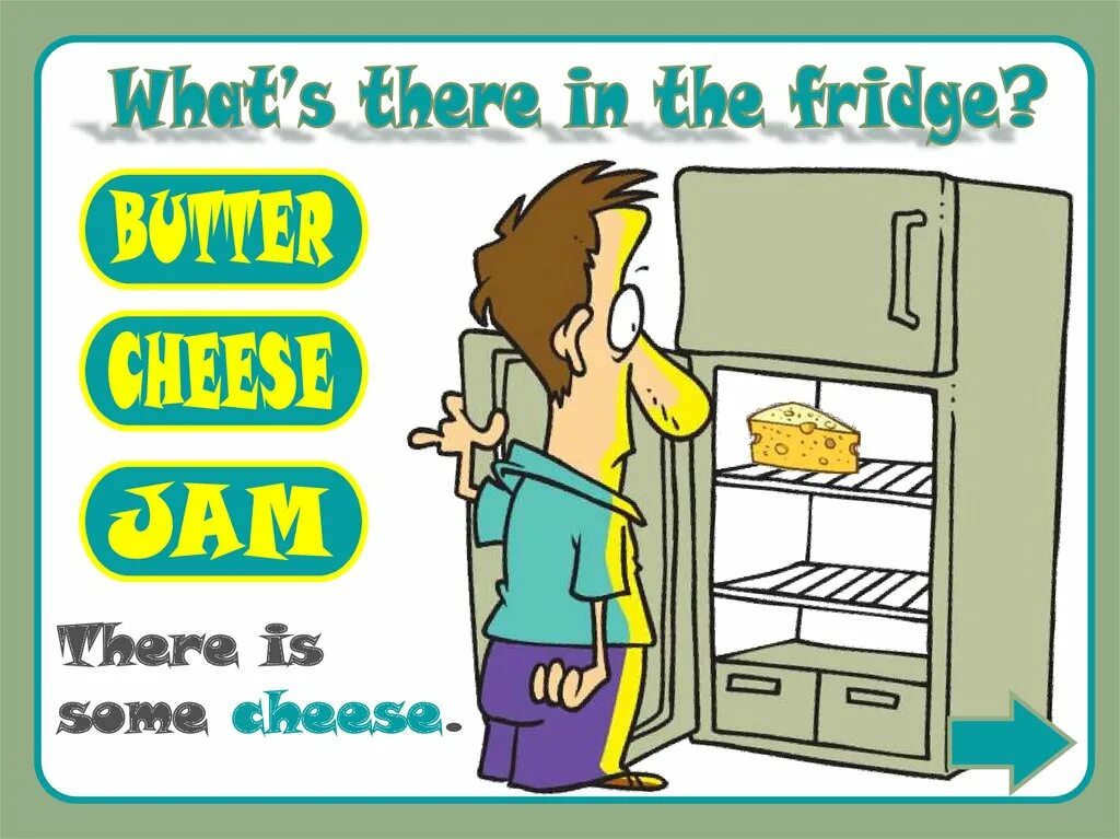 There are in the Fridge. Is there a Cake in the Fridge?. There is there are Fridge. What is in the Fridge. There aren t a lot of