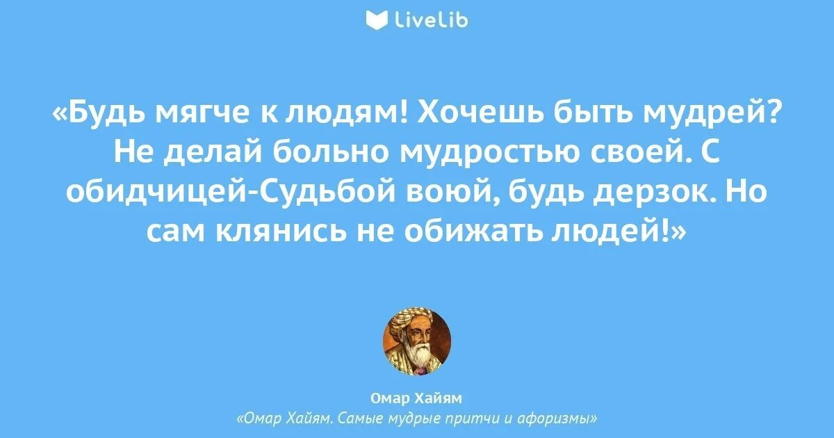 Будь мягче к людям хочешь быть мудрей не делай больно мудростью своей. С обидчицей судьбой воюй будь дерзок но сам клянись не обижать людей. Не делай больно мудростью своей. Будь мягче к людям Омар. Мерли быть мудрым