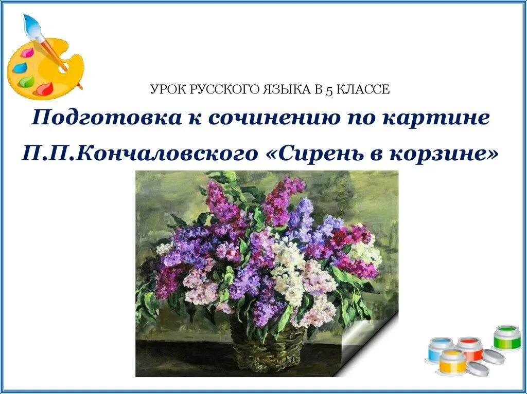 Сочинение п картине сирень 5 класс. Презентация Кончаловский сирень. Подготовка к сочинению по картине п Кончаловского сирень в корзине. Сирень в корзине Кончаловский. Сочинение по картине сирень в корзине.