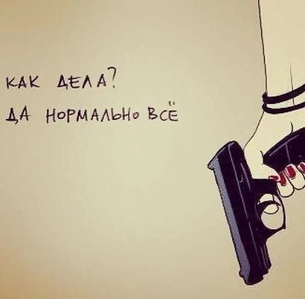 Вашего дела вы всегда. Настроение застрелиться. дела нормально. да все нормально. застрелите меня картинка.
