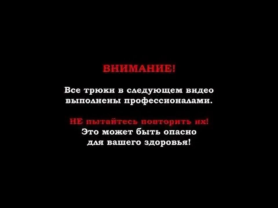 Выполнено профессионалами не повторять. Внимание все трюки выполнены профессионалами не пытайтесь повторить. Внимание все трюки выполнены профессионалами. Трюки выполнены профессионалами не пытайтесь повторить. Трюк выполнен профессионалом не пытайтесь пов.