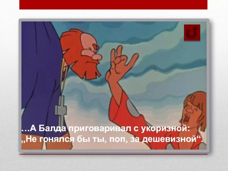 А балда с укоризною. С укоризной не гонялся бы ты поп за дешевизной. А Балда приговаривал с укоризной. Не гонялся бы ты поп за дешевизной пословица. Не гонялся бы ты поп за дешевизной приговаривал Балда.