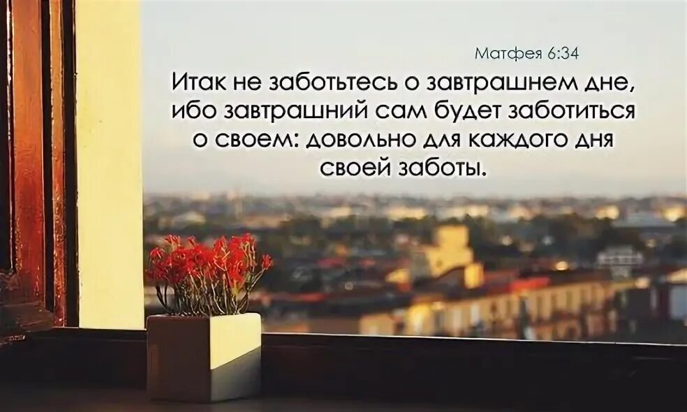 Довольно для каждого дня своей заботы. Не заботьтесь о завтрашнем дне ибо. Не заботьтесь о завтрашнем дне ибо завтрашний сам будет. Не заботься о завтрашнем дне. Не заботься о завтрашнем