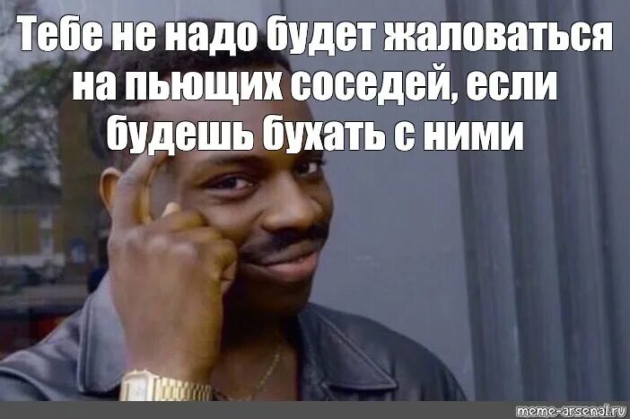 Почему бывший жалуется. Негр Мем. Пьющие соседи. Мем тебе не надо будет если.