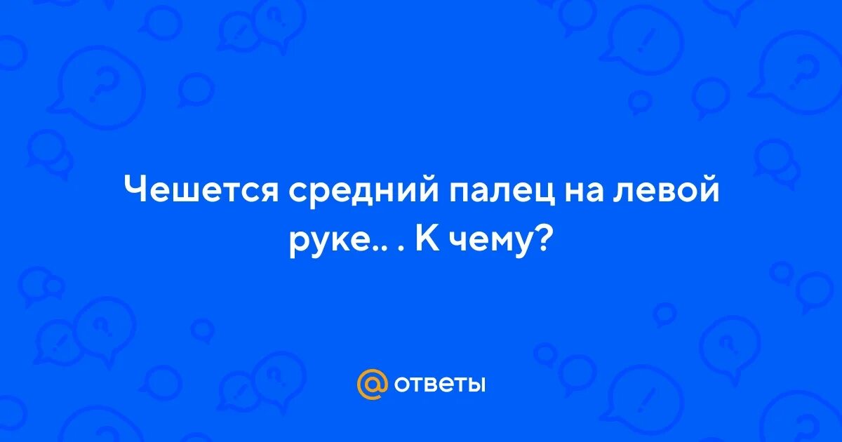 Примета чешется средний палец на левой руке. Примета чешется средний палец на левой руке. Чешется безымянный палец. Чешутся ладони рук причины у мужчин. К чему чешется мезинец на правой руке.