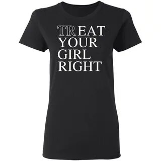 Treat Your Girl Right Shirt Apparel 7.