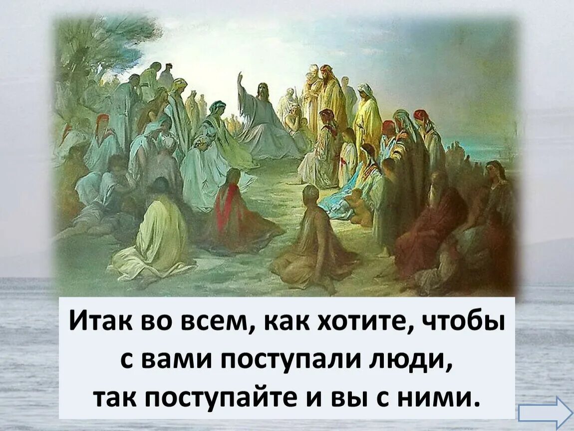 Итак во всем как хотите чтобы с вами поступали люди. Как хотите чтобы с вами поступали люди так поступайте и вы с ними. Поступайте с людьми так как хотите чтобы поступали с вами. И так во всем как хотите чтобы поступали люди так поступайте и вы. Поступайте с людьми по доброму