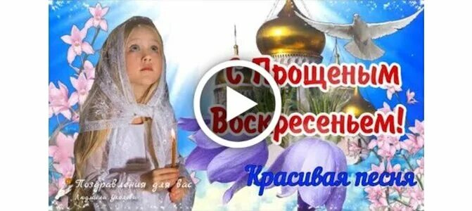 С днем прощенного воскресенья видео. С прощенным воскресеньем. прощенное воскресенье поздравления. открытки с прощённым воскресеньем. прощенное воскресенье видеоролики.