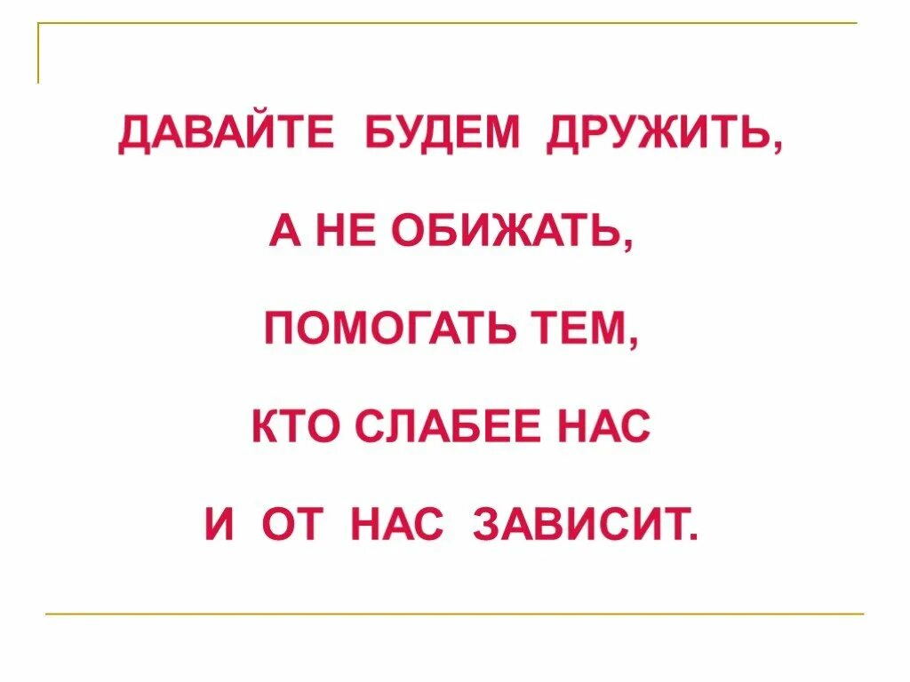 Давайте будем дружить. Давайте будем дружить, а не обижать. Не обижать животных. Не обижать тех кто слабее. Не обижайте героя