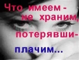 Что имеешь не хранишь потерявши плачешь. Что имеем не храним потерявши плачем картинки. открытка что имеем не храним потерявши плачем. имевши не храним потерявши плачем. что имеем не храним потеряем плачем.