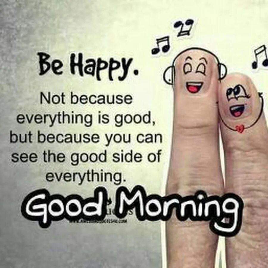 It s good to see you. Be Happy not because everything is good but because you can see the good in everything. You can everything. Good but. Everything is good.