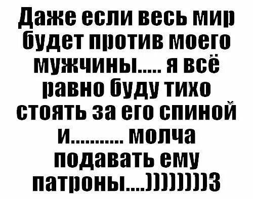 Даже если против нас будет весь мир. Даже если весь мир против. Подавать ему патроны. Я буду подавать патроны.