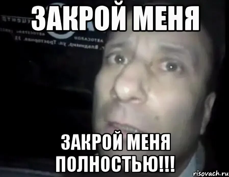 Закрой мем. Пробей меня полностью. закрывай меня полностью. накажи меня полностью мем. закрой меня.