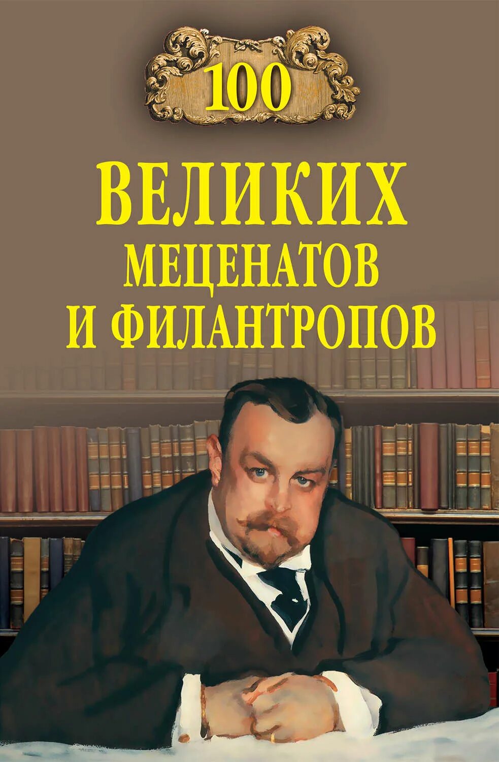 100 Великих меценатов. 100 Великих меценатов и филантропов. Вече 100 великих меценатов и филантропов. Книга СТО великих книг. Меценаты книги