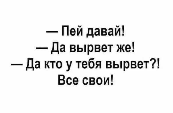 Давать пить давать жить. Давай пей да вырвет же. Да кто у тебя вырвет все свои. Вырвет, да кто у тебя вырвет. Давай пей да вырвет картинка.