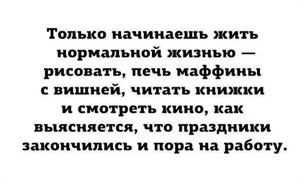 Как можно нормально жить. Только начинаешь жить нормальной жизнью. праздники закончились цитаты. праздники закончились пора на работу. только начинаешь жить нормальной жизнью рисовать печь.