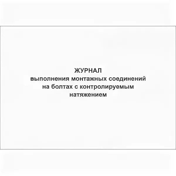 Журнал соединений на болтах с контролируемым натяжением. Журнал контроля натяжения болтовых соединений. Журнал выполнения монтажных соединений. Журнал на болтах. Журнал соединения на болтах.