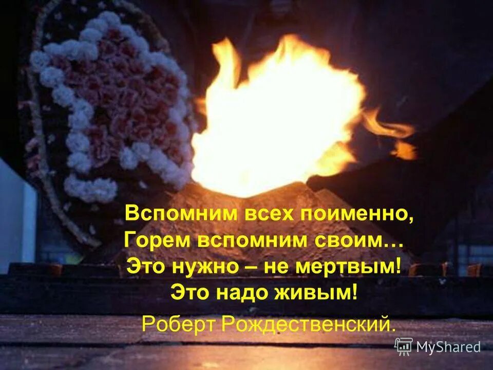 Это надо не мертвым это надо живым. Вспомним всех поимённо горем вспомним своим это нужно не мёртвым. Вспомним всех поименно. Рождественский вспомним всех поименно.