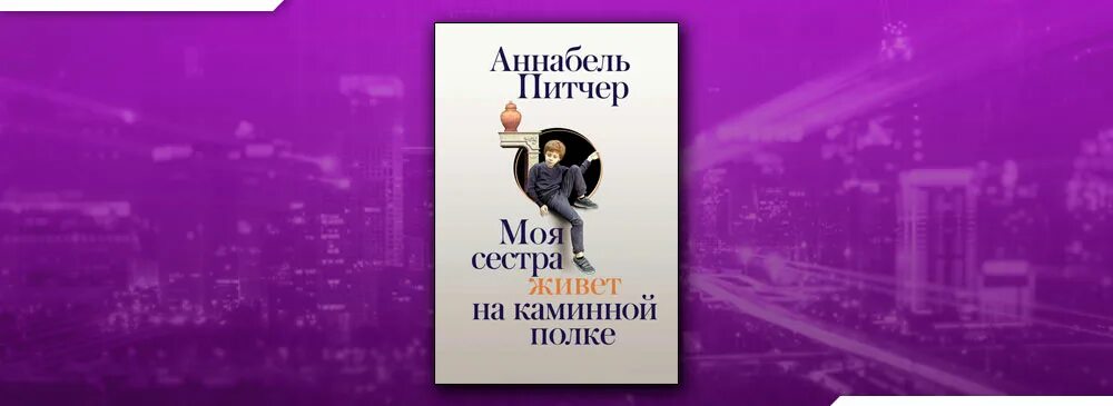 Моя сестра живет на каминной. Аннабель питчер моя сестра живет на каминной полке. Книги Аннабель питчер. Аннабель питчер книги моя сестра.