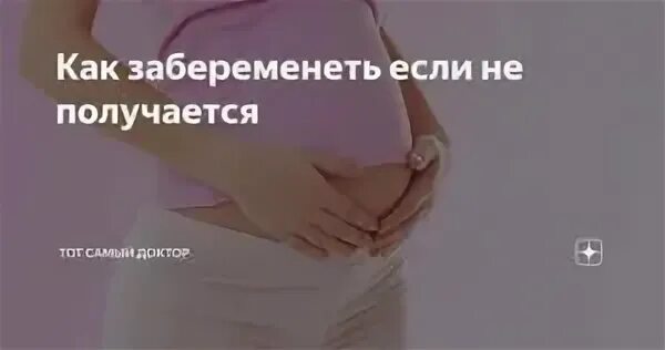 Не получается забеременеть 2. Как забеременеть. что делать если не получается забеременеть. способы забеременеть если не получается. как получается беременность.