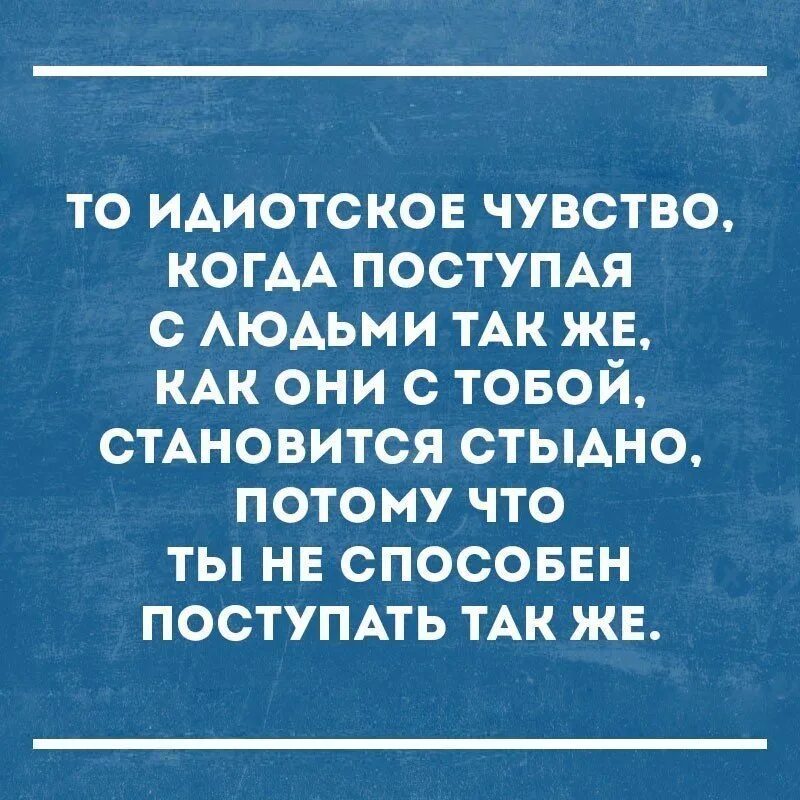 Со мной так нельзя. Поступай с другими так как хочешь. Удивляют люди цитаты. Не поступил когда другой человек. Люди удивляются когда с ними поступаешь так же.