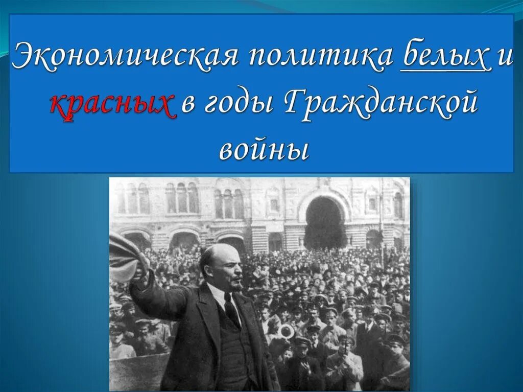 Политика белых и красных в годы гражданской войны. Экономическая политика красных и белых в годы гражданской войны. Политика белых в гражданской войне. Б) экономическая политика «красных» и «белых»;.