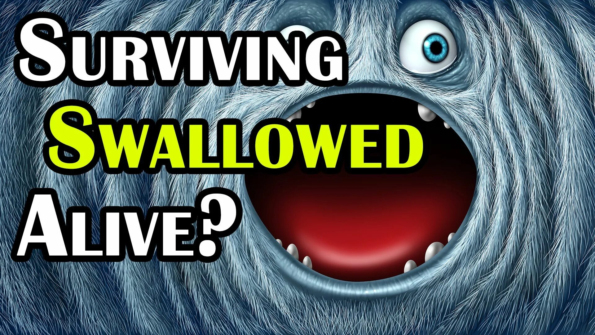 Swallowed alive. Swallowed alive