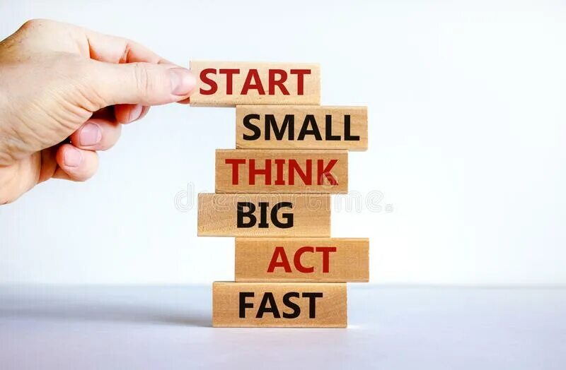 Small start. Start small. dream big start small act now. think big. think small.