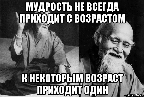 Всегда приедет. Мудрость не всегда приходит. иногда возраст приходит один. мудрец прикол. мудрость приходит с возрастом.